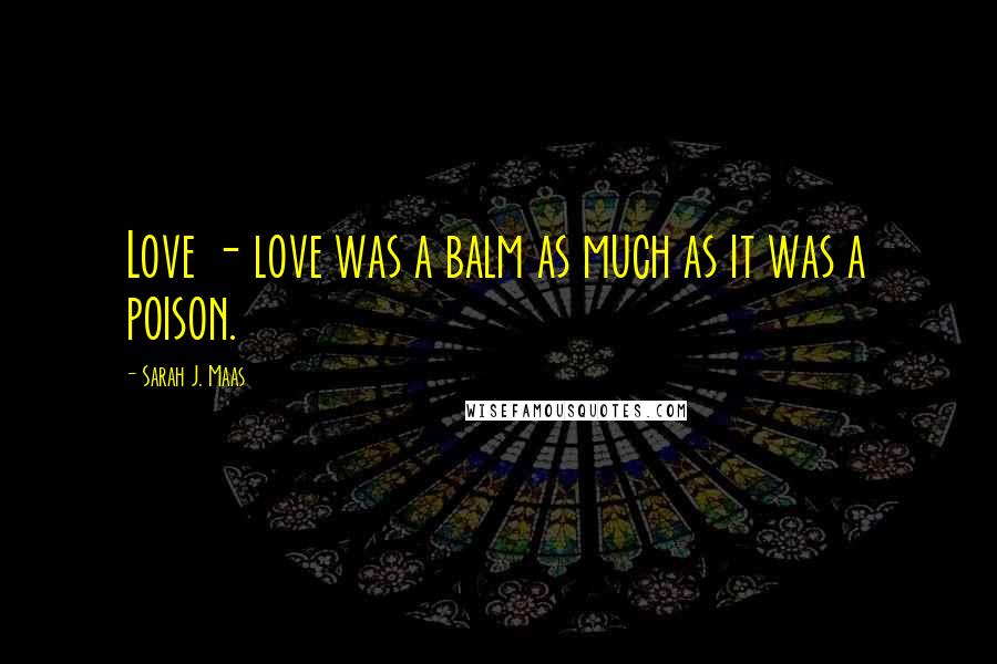 Sarah J. Maas Quotes: Love - love was a balm as much as it was a poison.