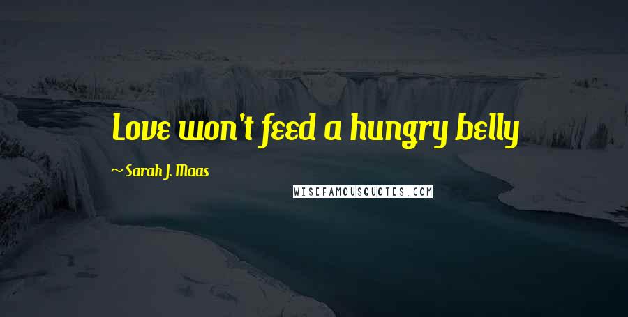 Sarah J. Maas Quotes: Love won't feed a hungry belly