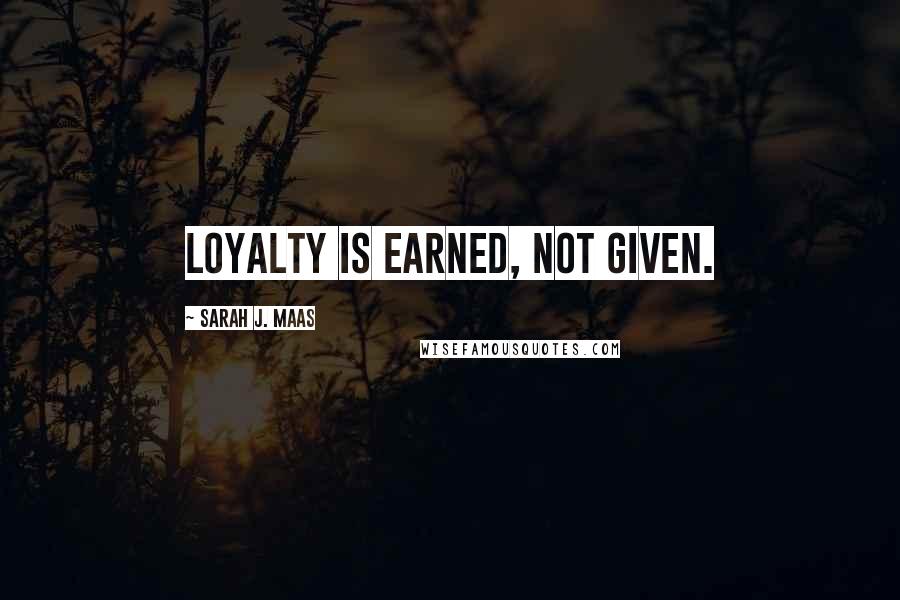 Sarah J. Maas Quotes: Loyalty is earned, not given.