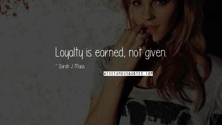 Sarah J. Maas Quotes: Loyalty is earned, not given.