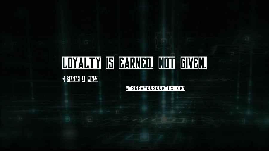 Sarah J. Maas Quotes: Loyalty is earned, not given.