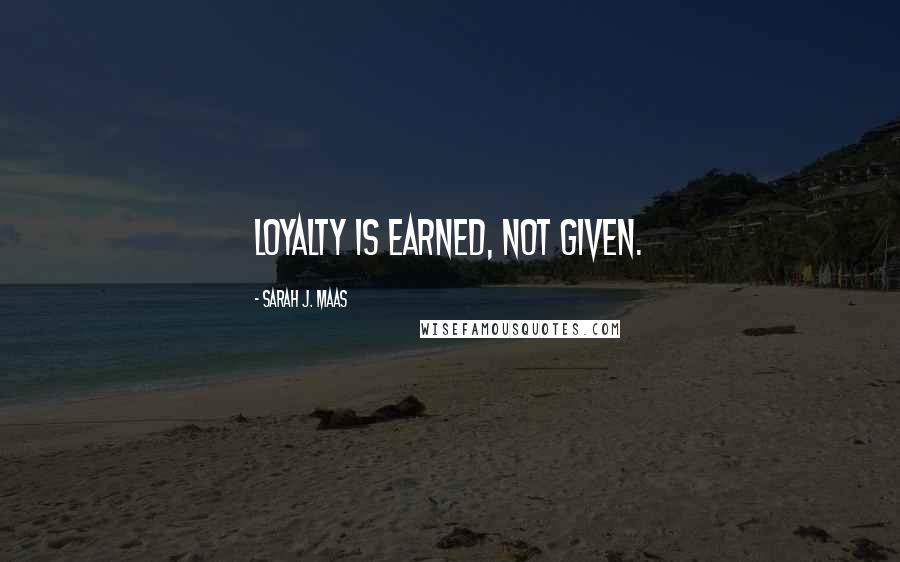 Sarah J. Maas Quotes: Loyalty is earned, not given.