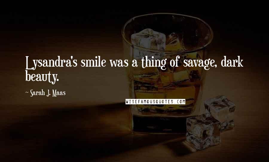 Sarah J. Maas Quotes: Lysandra's smile was a thing of savage, dark beauty.