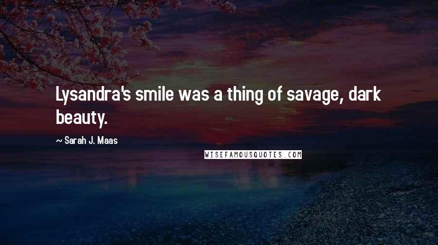 Sarah J. Maas Quotes: Lysandra's smile was a thing of savage, dark beauty.
