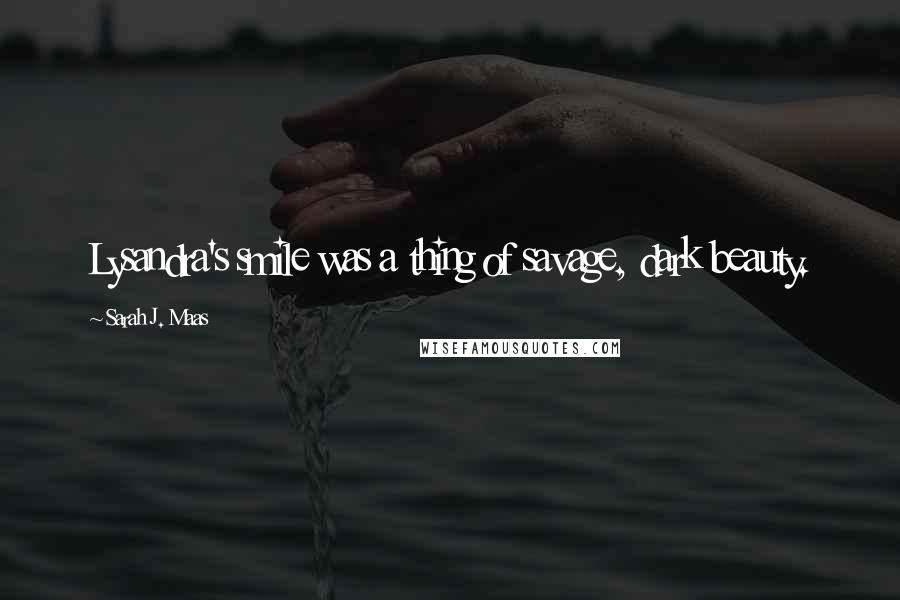 Sarah J. Maas Quotes: Lysandra's smile was a thing of savage, dark beauty.