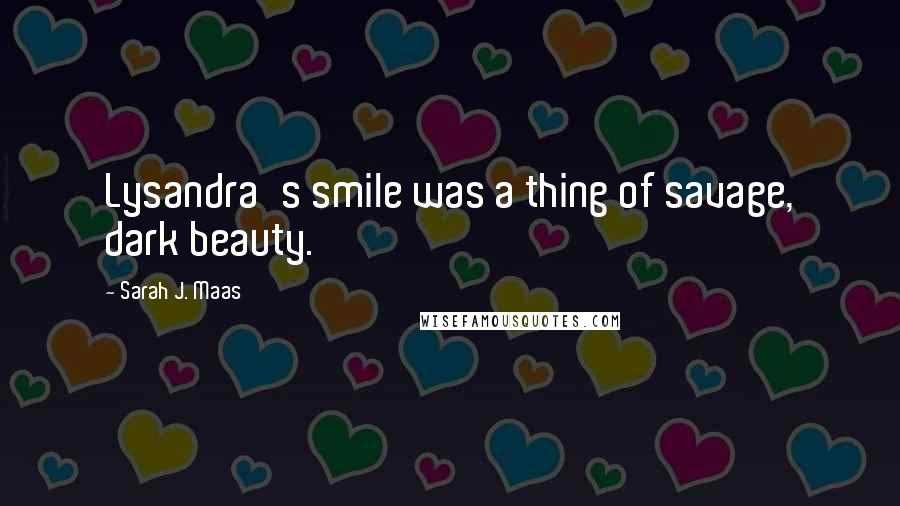 Sarah J. Maas Quotes: Lysandra's smile was a thing of savage, dark beauty.