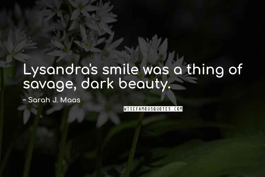 Sarah J. Maas Quotes: Lysandra's smile was a thing of savage, dark beauty.