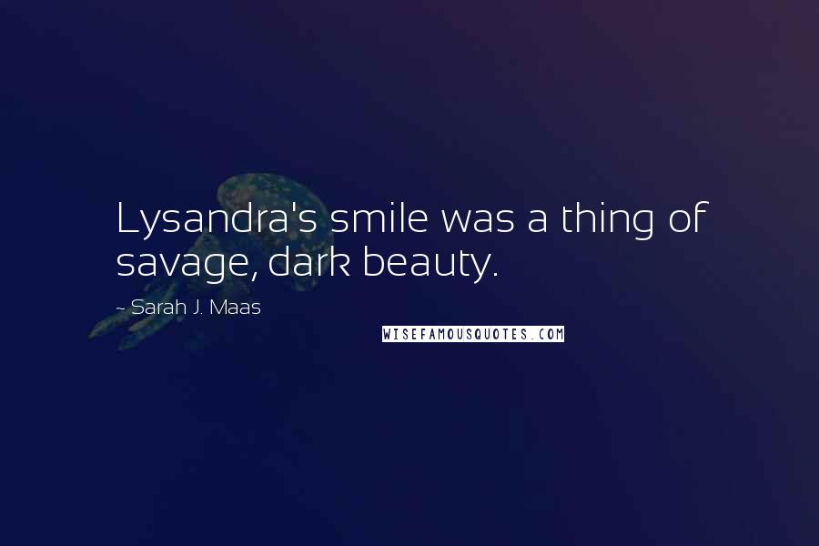 Sarah J. Maas Quotes: Lysandra's smile was a thing of savage, dark beauty.