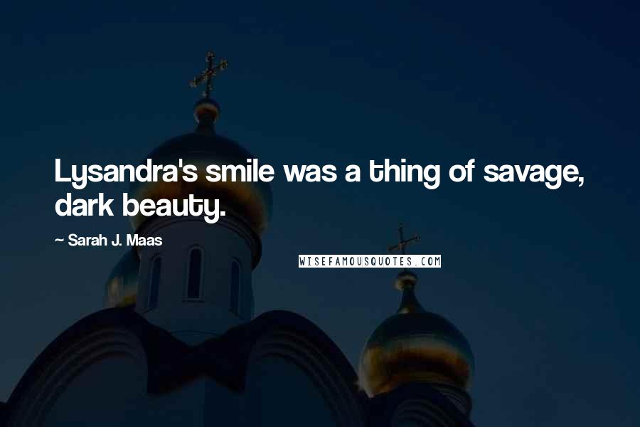 Sarah J. Maas Quotes: Lysandra's smile was a thing of savage, dark beauty.