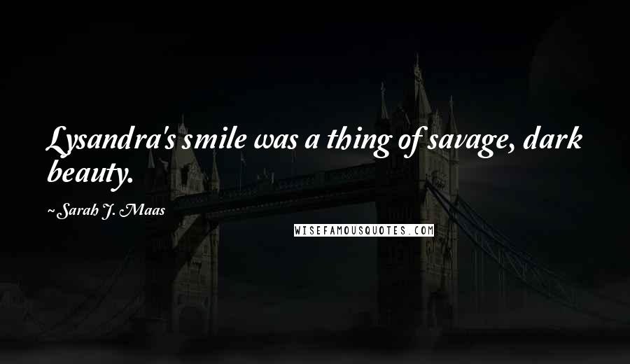 Sarah J. Maas Quotes: Lysandra's smile was a thing of savage, dark beauty.