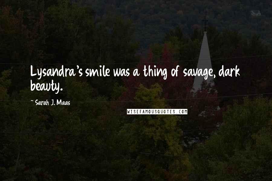 Sarah J. Maas Quotes: Lysandra's smile was a thing of savage, dark beauty.