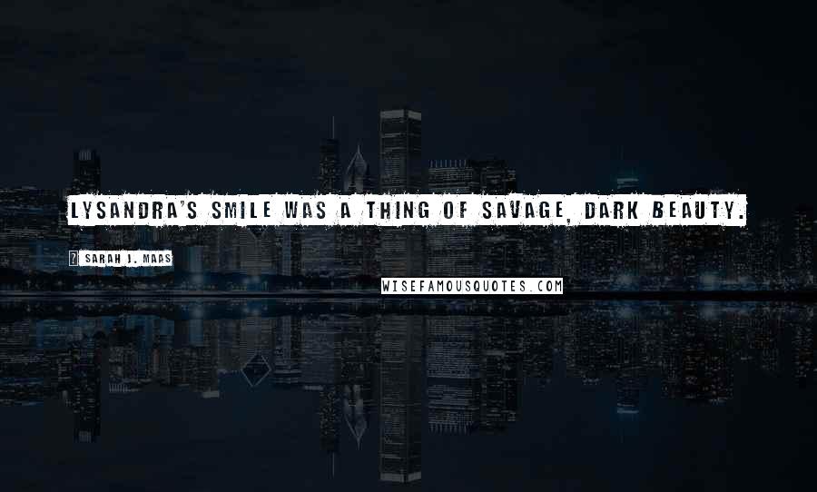 Sarah J. Maas Quotes: Lysandra's smile was a thing of savage, dark beauty.