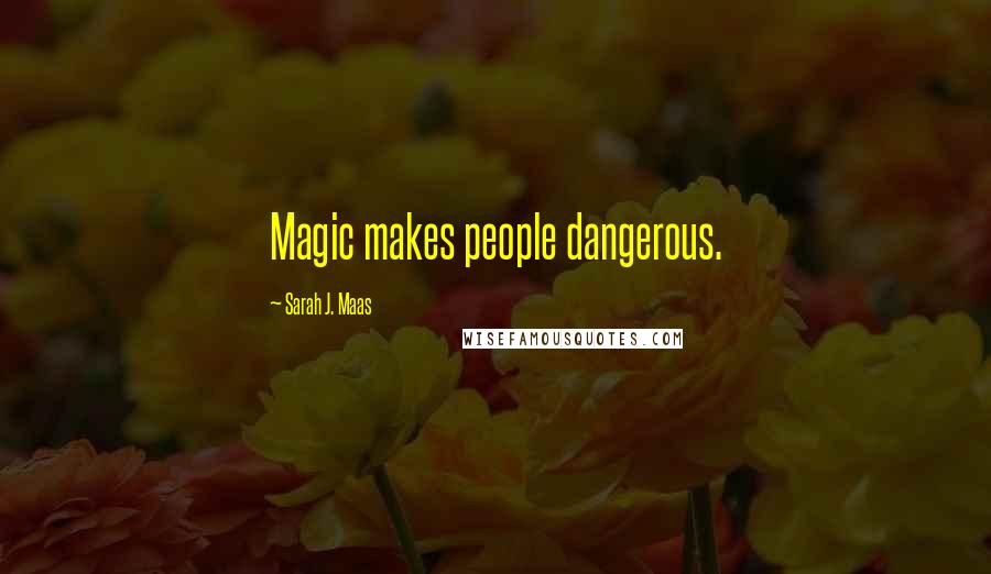 Sarah J. Maas Quotes: Magic makes people dangerous.