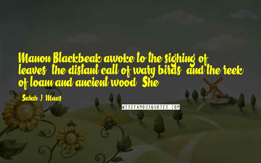 Sarah J. Maas Quotes: Manon Blackbeak awoke to the sighing of leaves, the distant call of wary birds, and the reek of loam and ancient wood. She