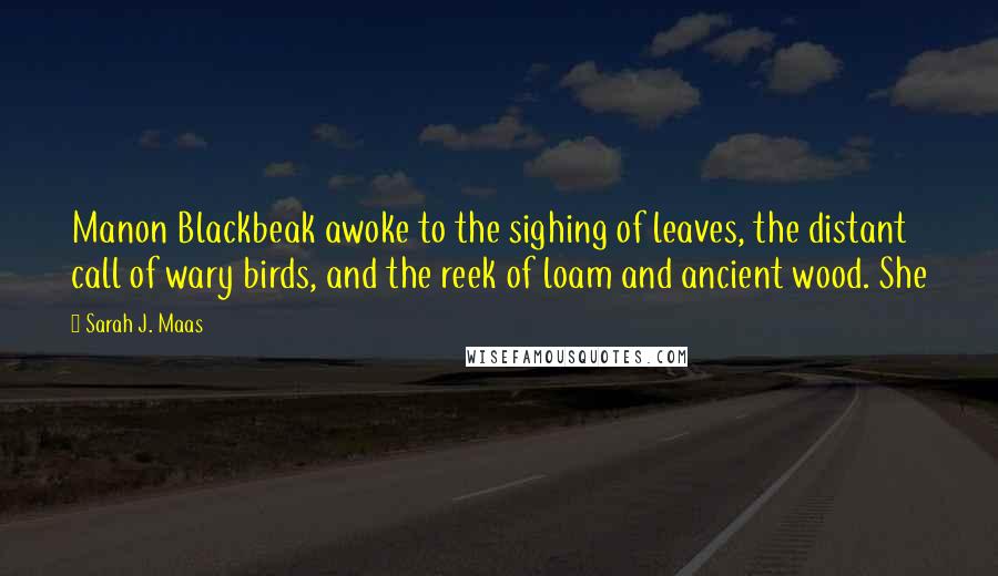 Sarah J. Maas Quotes: Manon Blackbeak awoke to the sighing of leaves, the distant call of wary birds, and the reek of loam and ancient wood. She