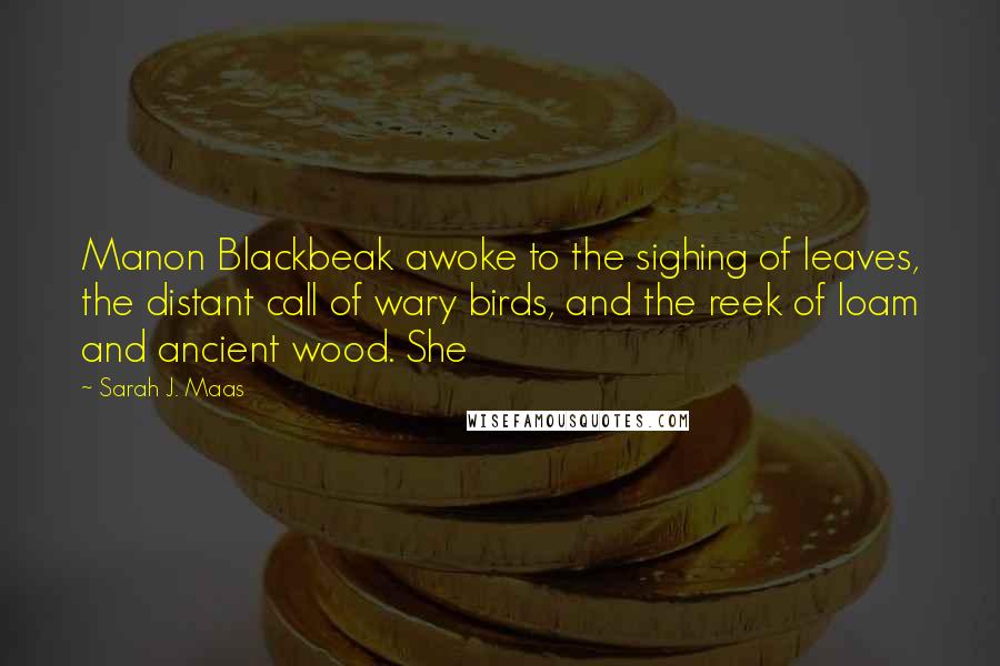 Sarah J. Maas Quotes: Manon Blackbeak awoke to the sighing of leaves, the distant call of wary birds, and the reek of loam and ancient wood. She