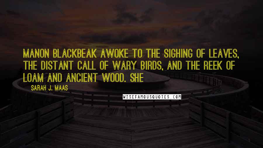 Sarah J. Maas Quotes: Manon Blackbeak awoke to the sighing of leaves, the distant call of wary birds, and the reek of loam and ancient wood. She