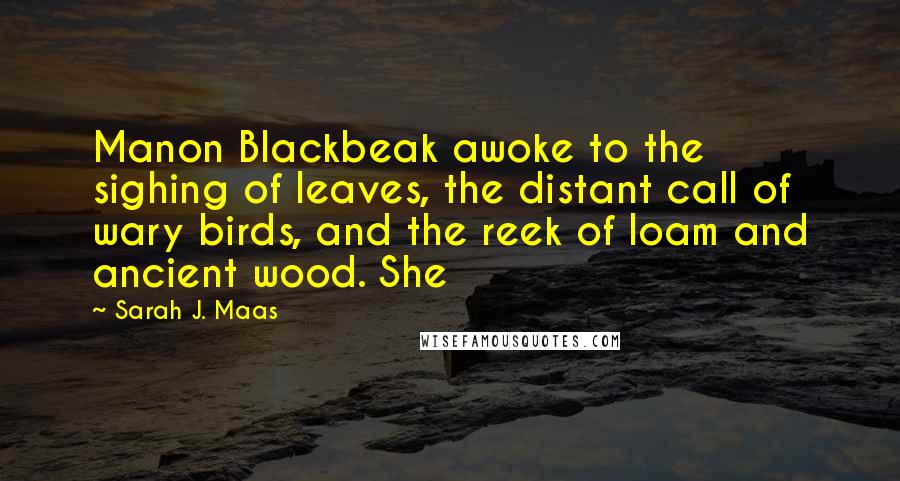 Sarah J. Maas Quotes: Manon Blackbeak awoke to the sighing of leaves, the distant call of wary birds, and the reek of loam and ancient wood. She