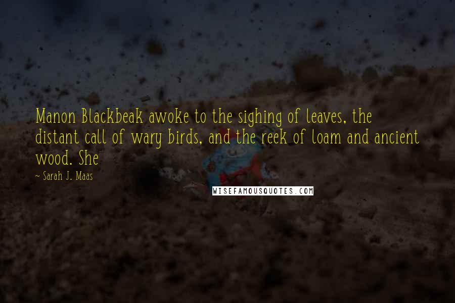 Sarah J. Maas Quotes: Manon Blackbeak awoke to the sighing of leaves, the distant call of wary birds, and the reek of loam and ancient wood. She