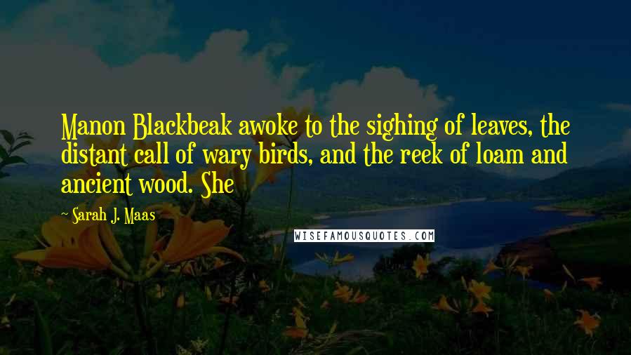 Sarah J. Maas Quotes: Manon Blackbeak awoke to the sighing of leaves, the distant call of wary birds, and the reek of loam and ancient wood. She