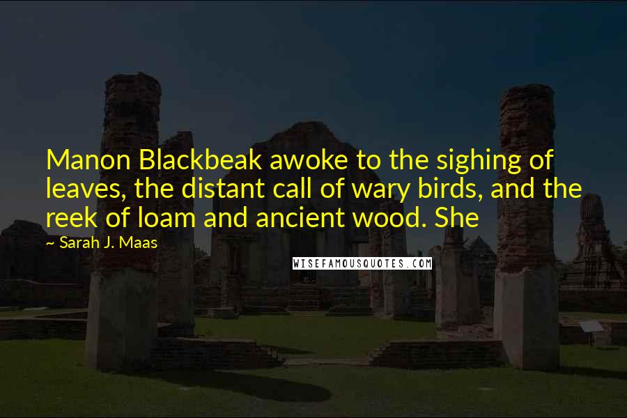 Sarah J. Maas Quotes: Manon Blackbeak awoke to the sighing of leaves, the distant call of wary birds, and the reek of loam and ancient wood. She