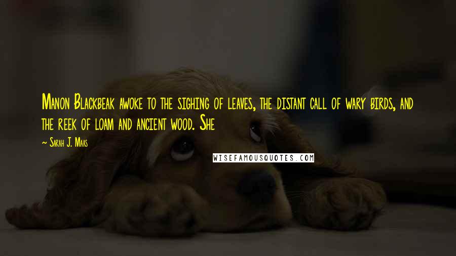 Sarah J. Maas Quotes: Manon Blackbeak awoke to the sighing of leaves, the distant call of wary birds, and the reek of loam and ancient wood. She