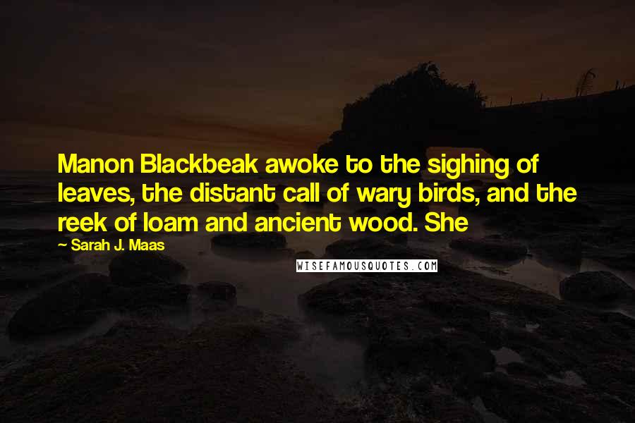 Sarah J. Maas Quotes: Manon Blackbeak awoke to the sighing of leaves, the distant call of wary birds, and the reek of loam and ancient wood. She