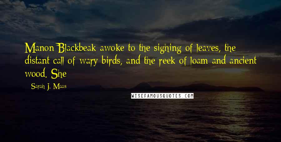 Sarah J. Maas Quotes: Manon Blackbeak awoke to the sighing of leaves, the distant call of wary birds, and the reek of loam and ancient wood. She