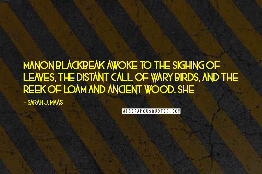 Sarah J. Maas Quotes: Manon Blackbeak awoke to the sighing of leaves, the distant call of wary birds, and the reek of loam and ancient wood. She