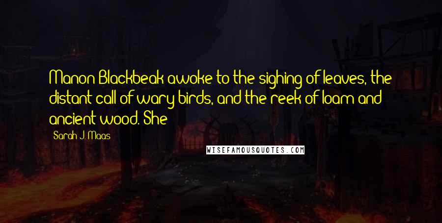 Sarah J. Maas Quotes: Manon Blackbeak awoke to the sighing of leaves, the distant call of wary birds, and the reek of loam and ancient wood. She