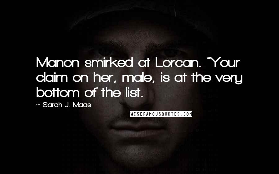 Sarah J. Maas Quotes: Manon smirked at Lorcan. "Your claim on her, male, is at the very bottom of the list.