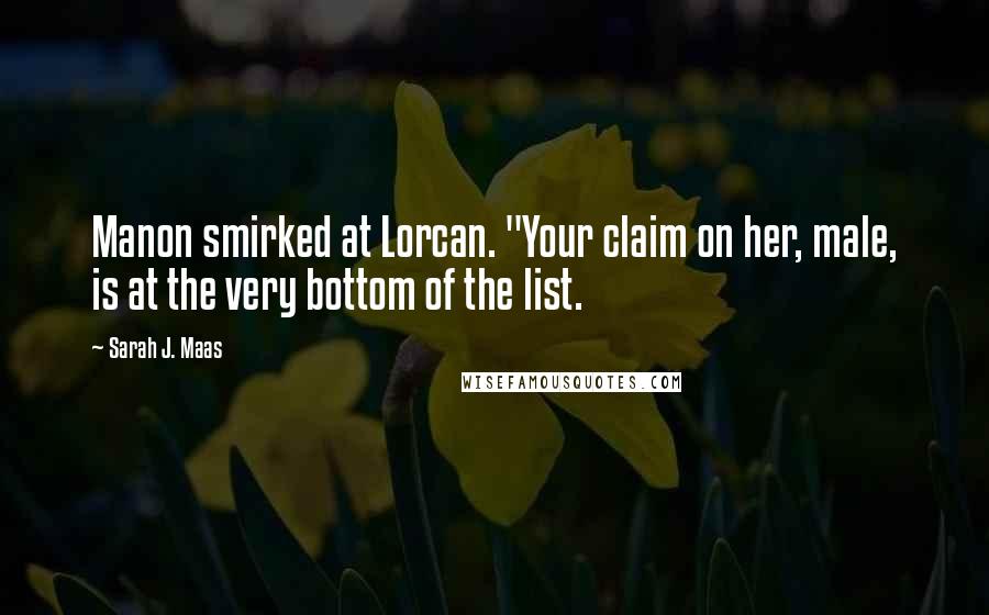 Sarah J. Maas Quotes: Manon smirked at Lorcan. "Your claim on her, male, is at the very bottom of the list.
