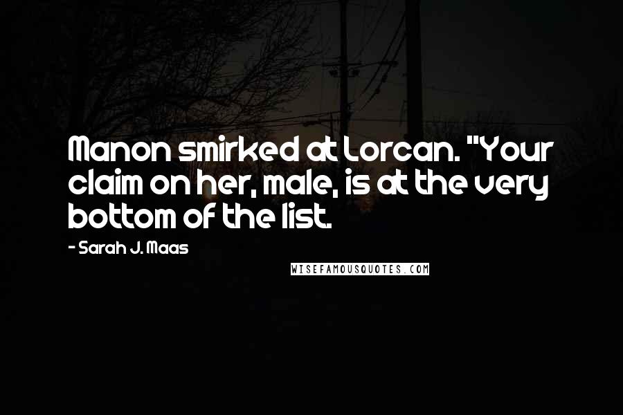 Sarah J. Maas Quotes: Manon smirked at Lorcan. "Your claim on her, male, is at the very bottom of the list.