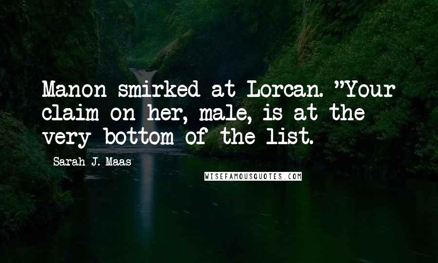 Sarah J. Maas Quotes: Manon smirked at Lorcan. "Your claim on her, male, is at the very bottom of the list.