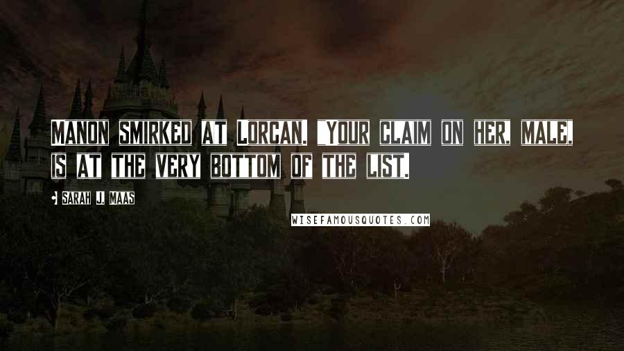 Sarah J. Maas Quotes: Manon smirked at Lorcan. "Your claim on her, male, is at the very bottom of the list.