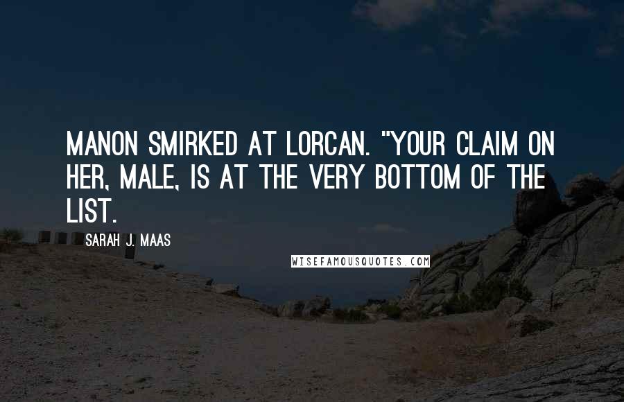 Sarah J. Maas Quotes: Manon smirked at Lorcan. "Your claim on her, male, is at the very bottom of the list.