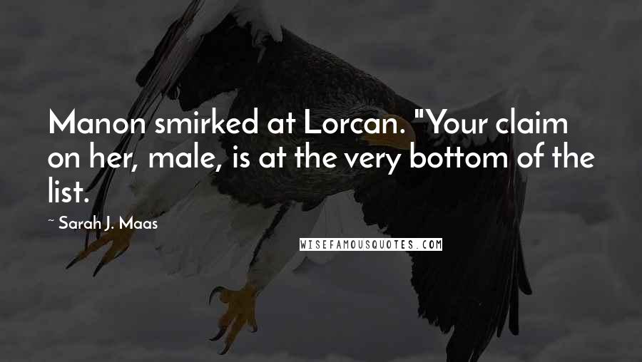 Sarah J. Maas Quotes: Manon smirked at Lorcan. "Your claim on her, male, is at the very bottom of the list.