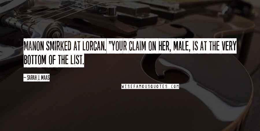 Sarah J. Maas Quotes: Manon smirked at Lorcan. "Your claim on her, male, is at the very bottom of the list.