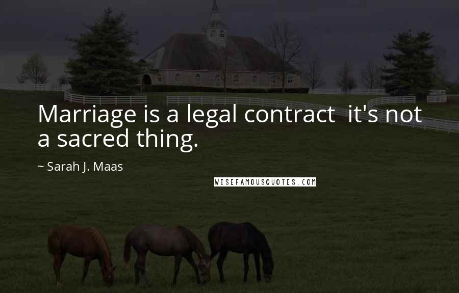 Sarah J. Maas Quotes: Marriage is a legal contract it's not a sacred thing.