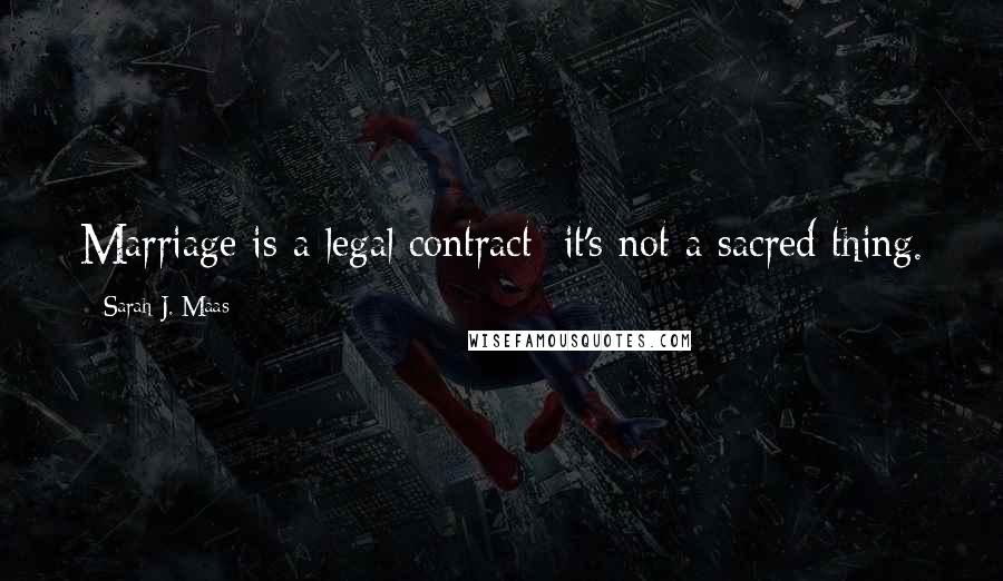 Sarah J. Maas Quotes: Marriage is a legal contract it's not a sacred thing.