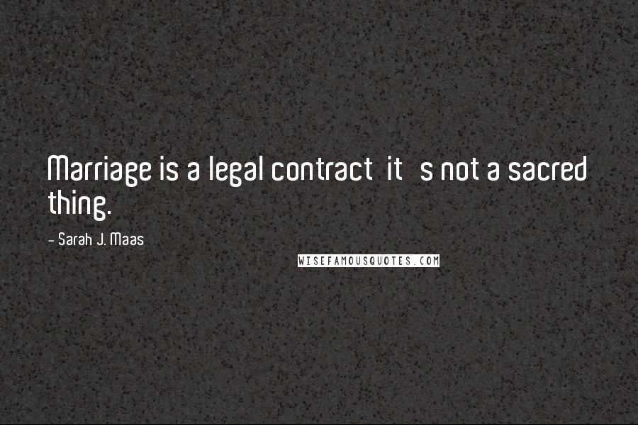 Sarah J. Maas Quotes: Marriage is a legal contract it's not a sacred thing.