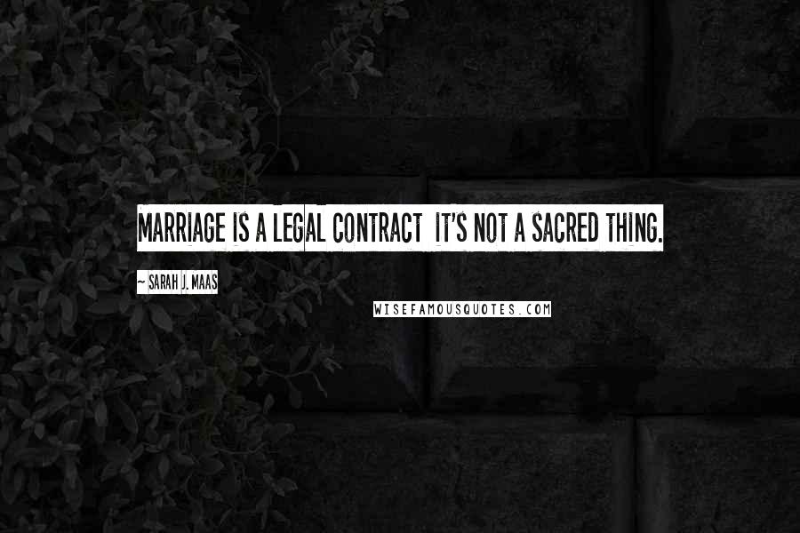 Sarah J. Maas Quotes: Marriage is a legal contract it's not a sacred thing.