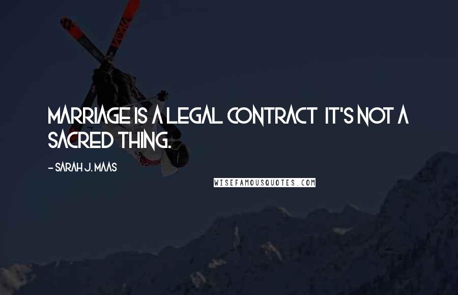 Sarah J. Maas Quotes: Marriage is a legal contract it's not a sacred thing.
