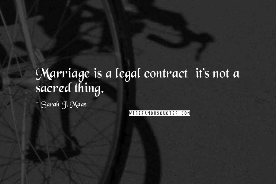 Sarah J. Maas Quotes: Marriage is a legal contract it's not a sacred thing.