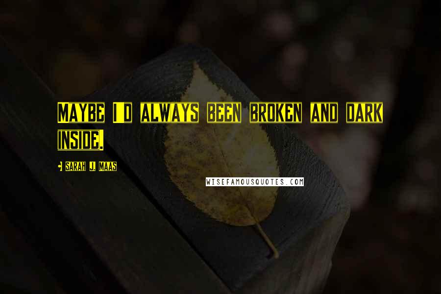 Sarah J. Maas Quotes: Maybe I'd always been broken and dark inside.