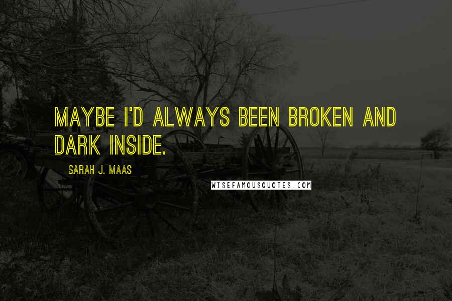 Sarah J. Maas Quotes: Maybe I'd always been broken and dark inside.