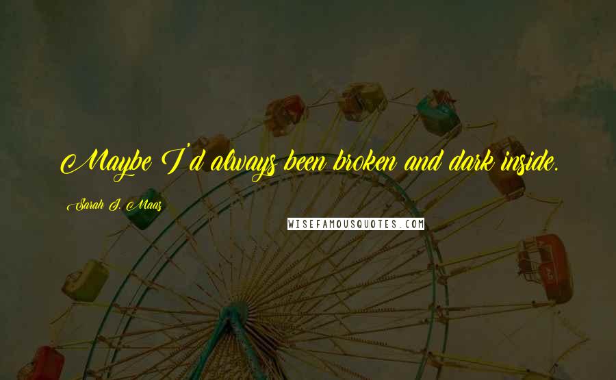 Sarah J. Maas Quotes: Maybe I'd always been broken and dark inside.