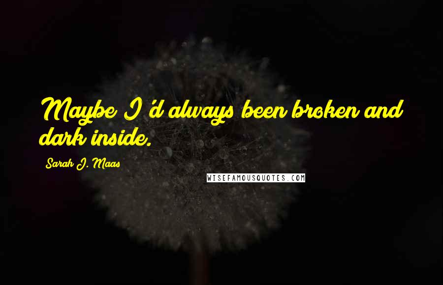 Sarah J. Maas Quotes: Maybe I'd always been broken and dark inside.