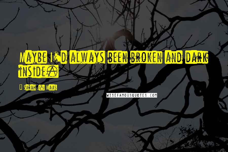 Sarah J. Maas Quotes: Maybe I'd always been broken and dark inside.