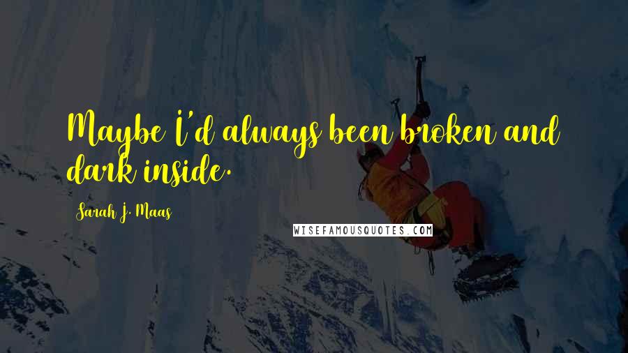 Sarah J. Maas Quotes: Maybe I'd always been broken and dark inside.